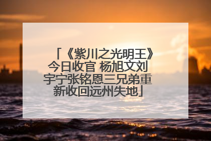 《紫川之光明王》今日收官 杨旭文刘宇宁张铭恩三兄弟重新收回远州失地
