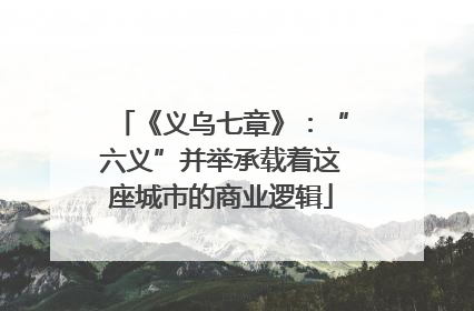 《义乌七章》：“六义”并举承载着这座城市的商业逻辑