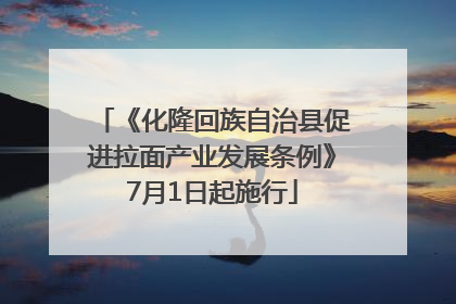 《化隆回族自治县促进拉面产业发展条例》7月1日起施行