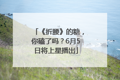 《折腰》的糖，你磕了吗？6月5日将上星播出
