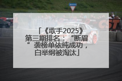 《歌手2025》第三期排名：“断眉”袭榜单依纯成功，白举纲被淘汰