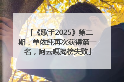 《歌手2025》第二期，单依纯再次获得第一名，阿云嘎揭榜失败
