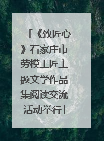 《致匠心》石家庄市劳模工匠主题文学作品集阅读交流活动举行