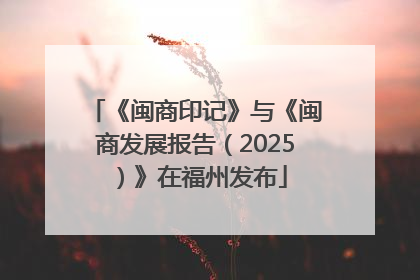 《闽商印记》与《闽商发展报告（2025）》在福州发布