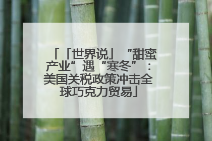「世界说」“甜蜜产业”遇“寒冬”：美国关税政策冲击全球巧克力贸易