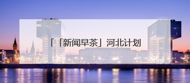 「新闻早茶」河北计划招聘1852名特岗教师，还有这些热点……
