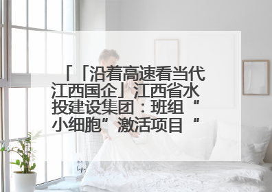 「沿着高速看当代江西国企」江西省水投建设集团：班组“小细胞”激活项目“大建设”
