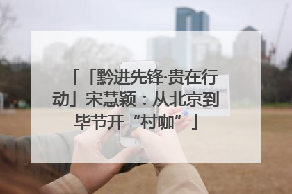 「黔进先锋·贵在行动」宋慧颖：从北京到毕节开“村咖”