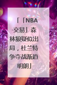 「NBA·交易」森林狼疑似出局，杜兰特争夺战渐趋明朗