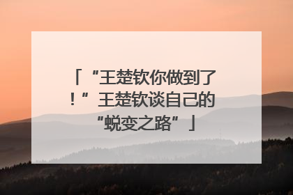“王楚钦你做到了！”王楚钦谈自己的“蜕变之路”