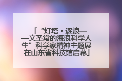 “灯塔 • 逐浪——文圣常的海浪科学人生”科学家精神主题展在山东省科技馆启幕