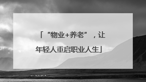 “物业+养老”，让年轻人重启职业人生