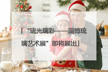 “琉光璃彩——淄博琉璃艺术展”即将展出