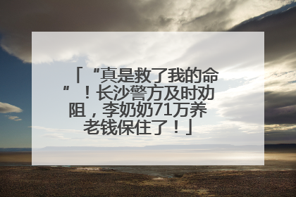 “真是救了我的命”！长沙警方及时劝阻，李奶奶71万养老钱保住了！