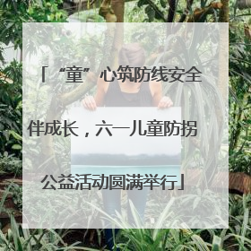 “童”心筑防线安全伴成长，六一儿童防拐公益活动圆满举行
