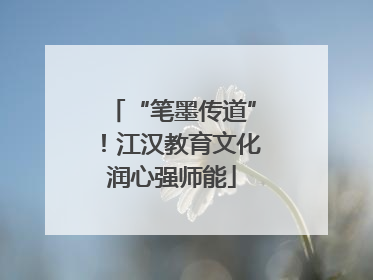 “笔墨传道”！江汉教育文化润心强师能