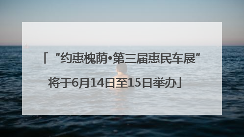 “约惠槐荫•第三届惠民车展”将于6月14日至15日举办