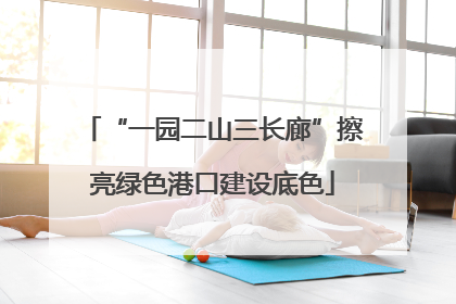 “一园二山三长廊”擦亮绿色港口建设底色