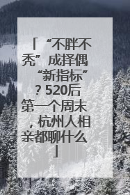 “不胖不秃”成择偶“新指标”？520后第一个周末，杭州人相亲都聊什么