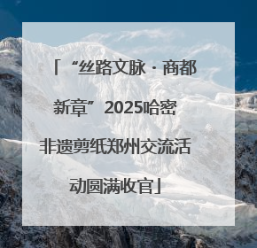 “丝路文脉・商都新章”2025哈密非遗剪纸郑州交流活动圆满收官