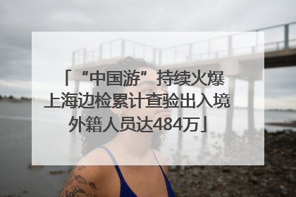 “中国游”持续火爆 上海边检累计查验出入境外籍人员达484万