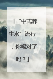 “中式养生水”流行，你喝对了吗？