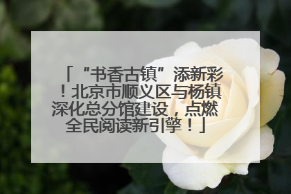 “书香古镇”添新彩！北京市顺义区与杨镇深化总分馆建设，点燃全民阅读新引擎！