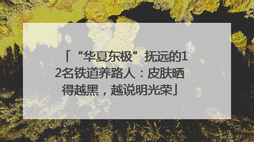 “华夏东极”抚远的12名铁道养路人：皮肤晒得越黑，越说明光荣