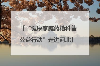 “健康家庭药箱科普公益行动”走进河北