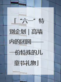 “六一”特别企划｜高墙内的团圆——一份特殊的儿童节礼物