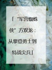 “军营蜘蛛侠”方双龙：从攀登勇士到特战尖兵