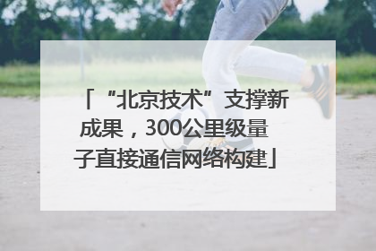 “北京技术”支撑新成果，300公里级量子直接通信网络构建