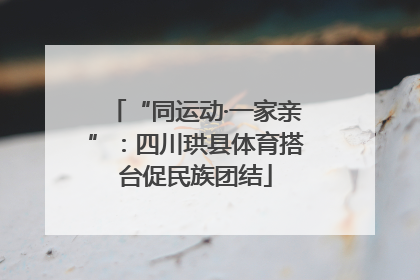 “同运动·一家亲”：四川珙县体育搭台促民族团结