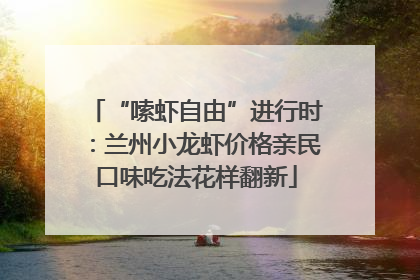 “嗦虾自由”进行时：兰州小龙虾价格亲民口味吃法花样翻新