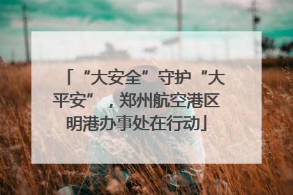 “大安全”守护“大平安”，郑州航空港区明港办事处在行动