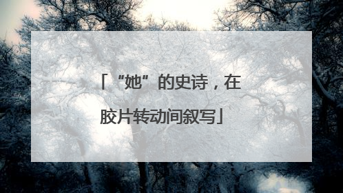 “她”的史诗，在胶片转动间叙写
