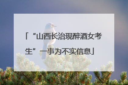“山西长治现醉酒女考生”一事为不实信息