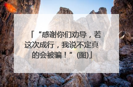 “感谢你们劝导，若这次成行，我说不定真的会被骗！”(图)