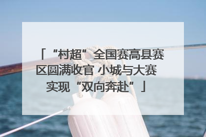 “村超”全国赛高县赛区圆满收官 小城与大赛实现“双向奔赴”
