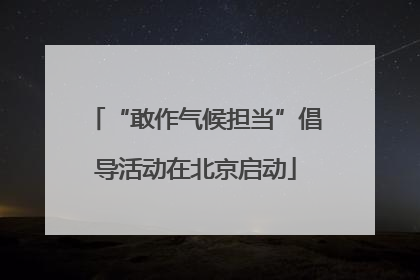 “敢作气候担当”倡导活动在北京启动