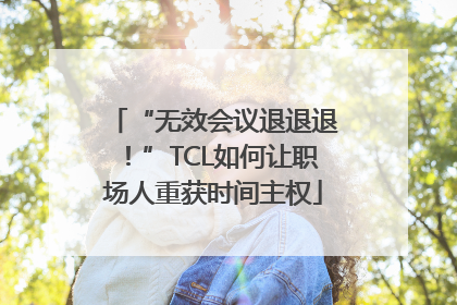 “无效会议退退退！”TCL如何让职场人重获时间主权