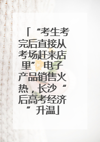 “考生考完后直接从考场赶来店里” 电子产品销售火热，长沙“后高考经济”升温