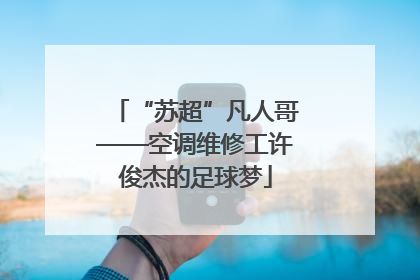 “苏超”凡人哥——空调维修工许俊杰的足球梦