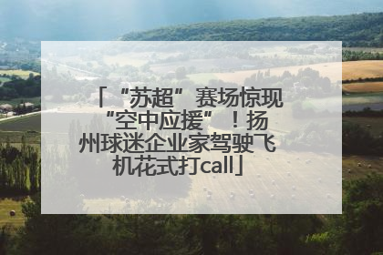 “苏超”赛场惊现 “空中应援”！扬州球迷企业家驾驶飞机花式打call