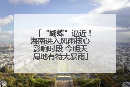 “蝴蝶”逼近！海南进入风雨核心影响时段 今明天局地有特大暴雨