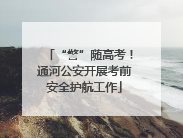 “警”随高考！通河公安开展考前安全护航工作