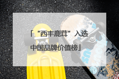 “西丰鹿茸”入选中国品牌价值榜