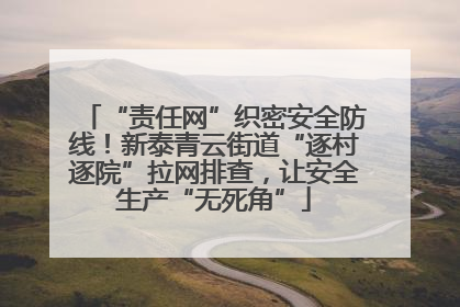 “责任网”织密安全防线！新泰青云街道“逐村逐院”拉网排查，让安全生产“无死角”
