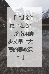 “走新”更“走心”，济南用脚步丈量“大写的思政课”