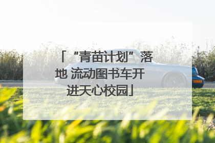 “青苗计划”落地 流动图书车开进天心校园